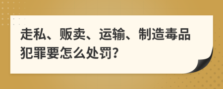 走私、贩卖、运输、制造毒品犯罪要怎么处罚？