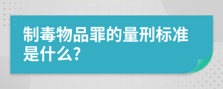 制毒物品罪的量刑标准是什么?