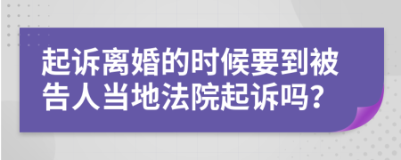 起诉离婚的时候要到被告人当地法院起诉吗？