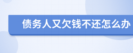 债务人又欠钱不还怎么办