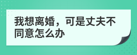 我想离婚，可是丈夫不同意怎么办