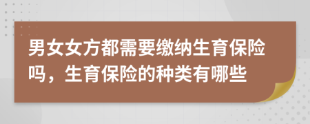 男女女方都需要缴纳生育保险吗，生育保险的种类有哪些