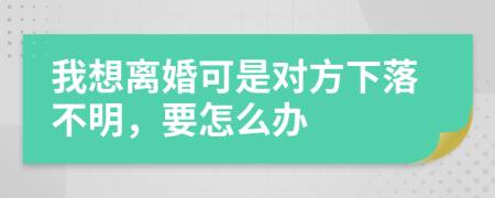 我想离婚可是对方下落不明，要怎么办