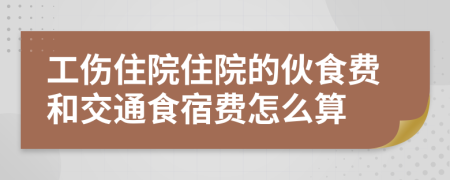 工伤住院住院的伙食费和交通食宿费怎么算