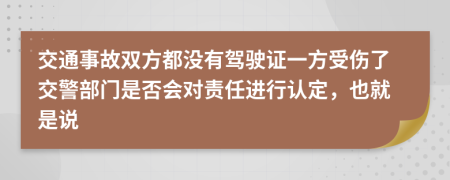 交通事故双方都没有驾驶证一方受伤了交警部门是否会对责任进行认定，也就是说