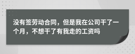 没有签劳动合同，但是我在公司干了一个月，不想干了有我走的工资吗