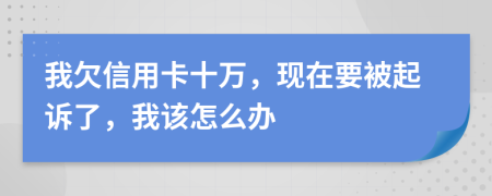 我欠信用卡十万，现在要被起诉了，我该怎么办