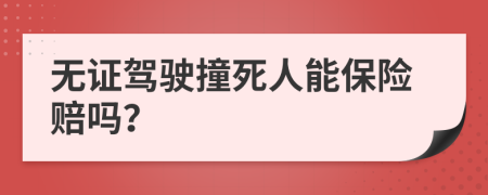 无证驾驶撞死人能保险赔吗？