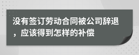 没有签订劳动合同被公司辞退，应该得到怎样的补偿