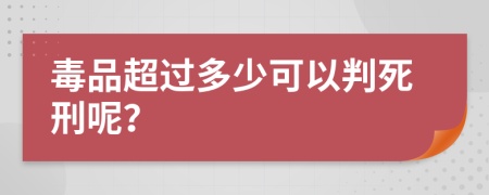 毒品超过多少可以判死刑呢？