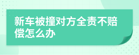 新车被撞对方全责不赔偿怎么办