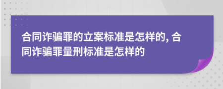 合同诈骗罪的立案标准是怎样的, 合同诈骗罪量刑标准是怎样的