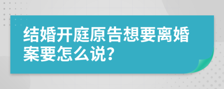 结婚开庭原告想要离婚案要怎么说？