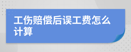 工伤赔偿后误工费怎么计算