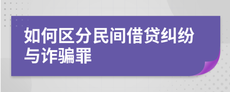 如何区分民间借贷纠纷与诈骗罪