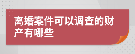 离婚案件可以调查的财产有哪些