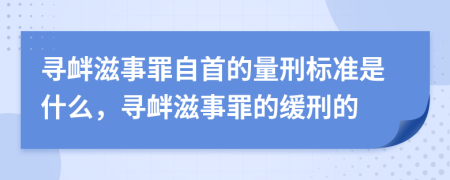 寻衅滋事罪自首的量刑标准是什么，寻衅滋事罪的缓刑的