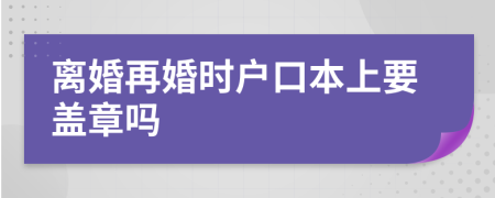 离婚再婚时户口本上要盖章吗