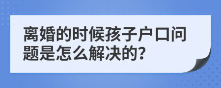 离婚的时候孩子户口问题是怎么解决的？