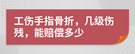 工伤手指骨折，几级伤残，能赔偿多少