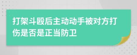 打架斗殴后主动动手被对方打伤是否是正当防卫