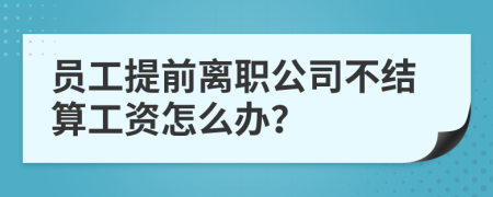 员工提前离职公司不结算工资怎么办？