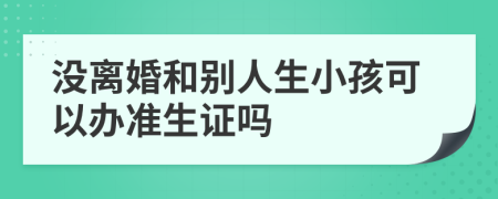 没离婚和别人生小孩可以办准生证吗