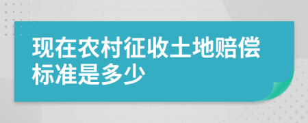 现在农村征收土地赔偿标准是多少