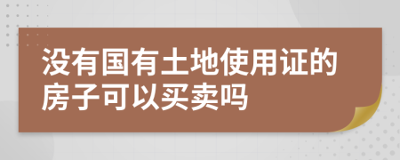 没有国有土地使用证的房子可以买卖吗