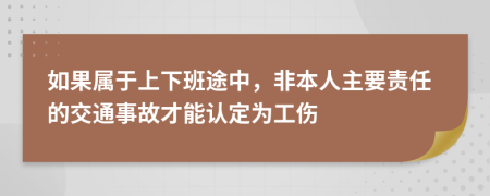 如果属于上下班途中，非本人主要责任的交通事故才能认定为工伤