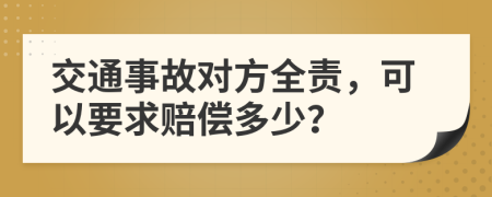 交通事故对方全责，可以要求赔偿多少？