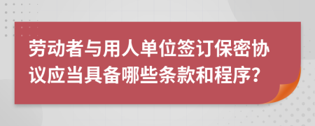 劳动者与用人单位签订保密协议应当具备哪些条款和程序？