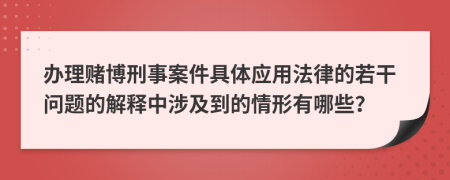 办理赌博刑事案件具体应用法律的若干问题的解释中涉及到的情形有哪些？