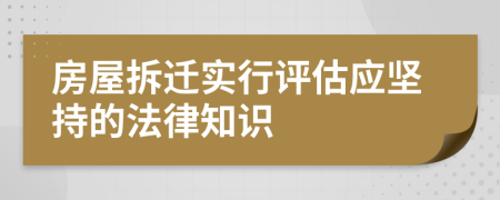 房屋拆迁实行评估应坚持的法律知识