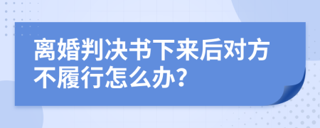 离婚判决书下来后对方不履行怎么办？