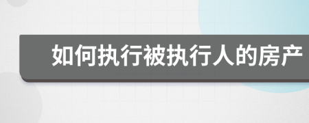 如何执行被执行人的房产