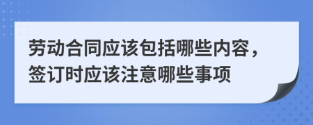 劳动合同应该包括哪些内容，签订时应该注意哪些事项