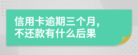 信用卡逾期三个月, 不还款有什么后果