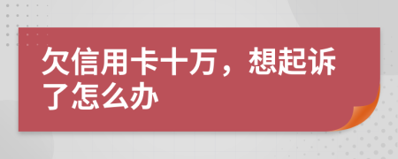 欠信用卡十万，想起诉了怎么办