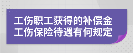 工伤职工获得的补偿金工伤保险待遇有何规定