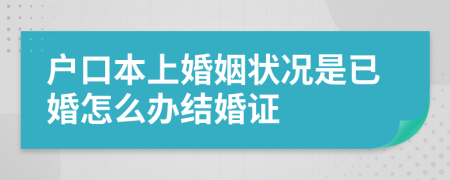 户口本上婚姻状况是已婚怎么办结婚证