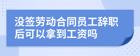 没签劳动合同员工辞职后可以拿到工资吗