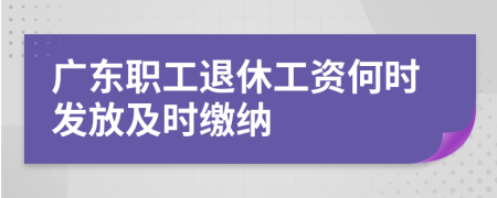 广东职工退休工资何时发放及时缴纳