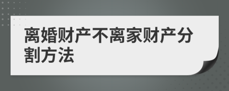 离婚财产不离家财产分割方法