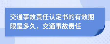 交通事故责任认定书的有效期限是多久，交通事故责任