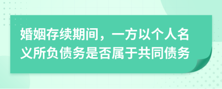 婚姻存续期间，一方以个人名义所负债务是否属于共同债务