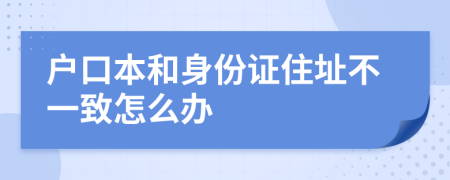 户口本和身份证住址不一致怎么办