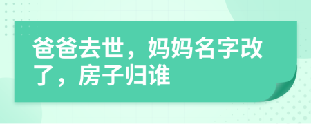 爸爸去世，妈妈名字改了，房子归谁