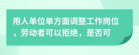 用人单位单方面调整工作岗位，劳动者可以拒绝，是否可
