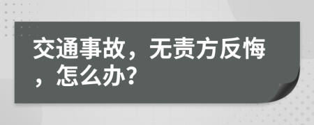 交通事故，无责方反悔，怎么办？